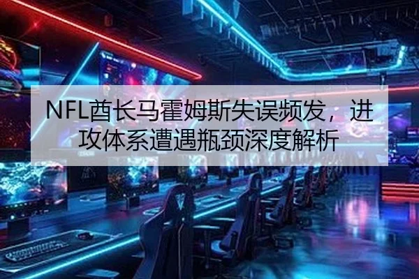 NFL酋长马霍姆斯失误频发，进攻体系遭遇瓶颈深度解析